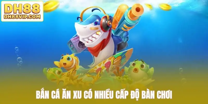 Bắn cá ăn xu có nhiều cấp độ bàn chơi